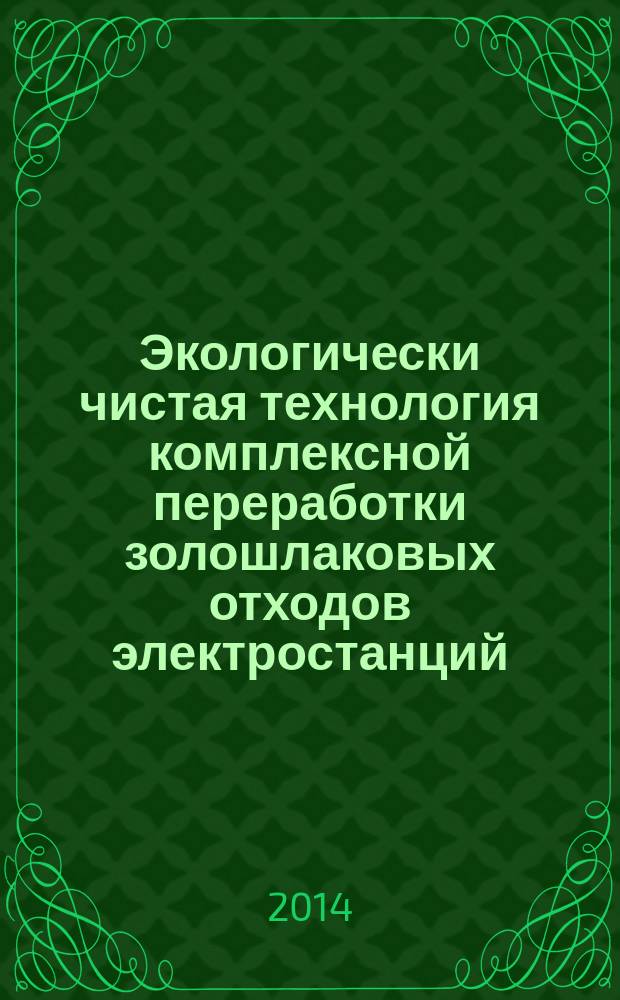 Экологически чистая технология комплексной переработки золошлаковых отходов электростанций. Ч. 1 (гл. 1-3)