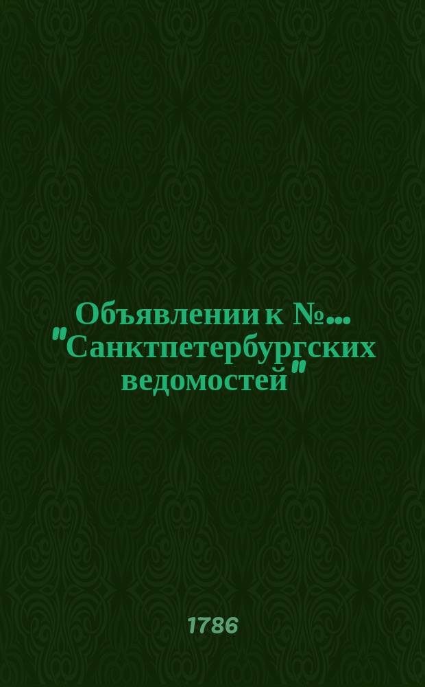 Объявлении к № ... "Санктпетербургских ведомостей" : [Казенные. Подряды]. 1786, к № 62 (4 авг.)