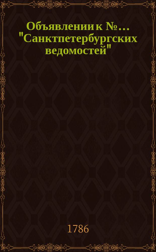 Объявлении к № ... "Санктпетербургских ведомостей" : [Казенные. Подряды]. 1786, к № 97 (4 дек.)