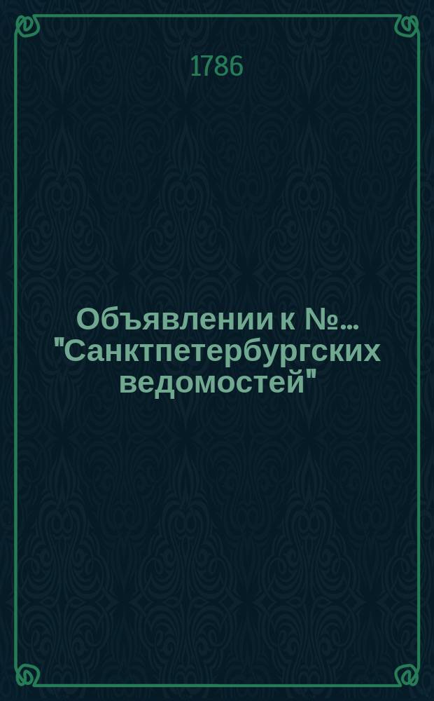 Объявлении к № ... "Санктпетербургских ведомостей" : [Казенные. Подряды]. 1786, к № 88 (3 нояб.)