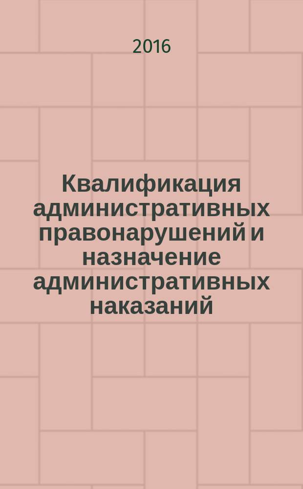 Квалификация административных правонарушений и назначение административных наказаний : учебное пособие для магистров, обучающихся по направлению подготовки 030900 "Юриспруденция"