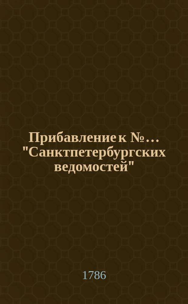 Прибавление к №… "Санктпетербургских ведомостей" : [От разных судебных мест]. 1786, № 4 (13 янв.)