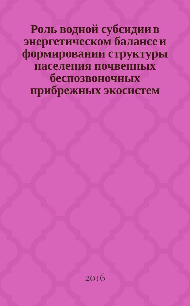 Роль водной субсидии в энергетическом балансе и формировании структуры населения почвенных беспозвоночных прибрежных экосистем : автореферат диссертации на соискание ученой степени кандидата биологических наук : специальность 03.02.08 <Экология>