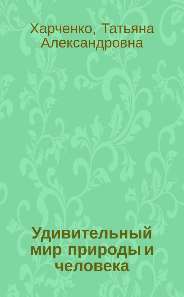 Удивительный мир природы и человека : сборник развивающих заданий для детей дошкольного возраста : 0+