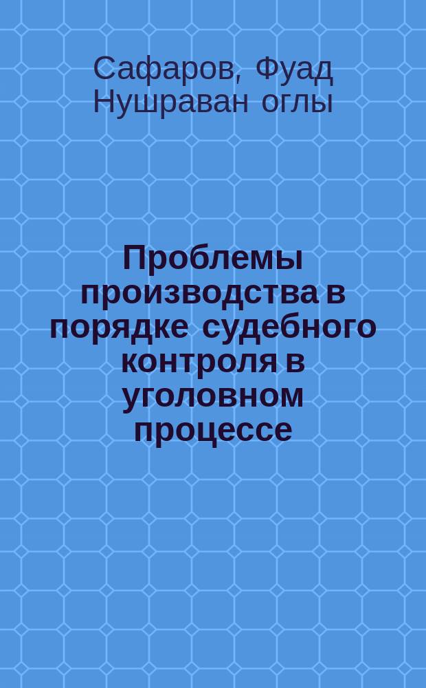 Проблемы производства в порядке судебного контроля в уголовном процессе : автореферат диссертации на соискание ученой степени доктора философии по праву : специальность 5612.01 - Уголовный процесс, криминалистика и судебная экспертиза; оперативно-розыскная деятельность
