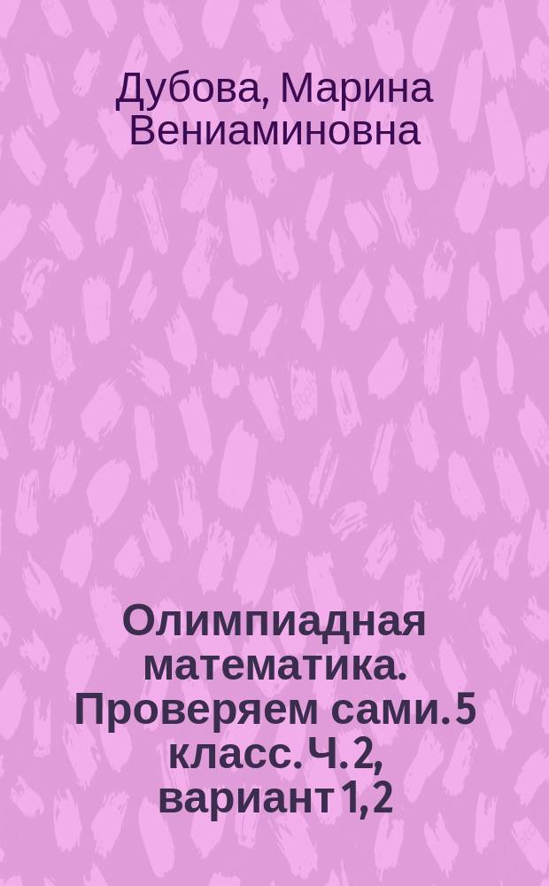 Олимпиадная математика. Проверяем сами. 5 класс. Ч. 2, вариант 1, 2 : рабочая тетрадь для 5-го класса