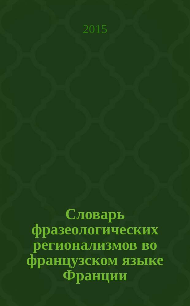 Словарь фразеологических регионализмов во французском языке Франции : около 1200 единиц