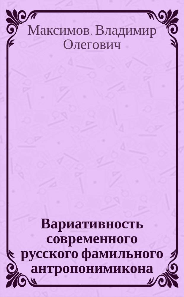 Вариативность современного русского фамильного антропонимикона: лексикографический аспект : автореферат диссертации на соискание ученой степени кандидата филологических наук : специальность 10.02.01 <Русский язык>