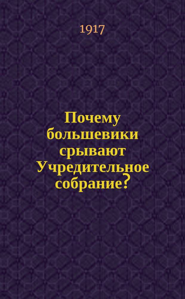 Почему большевики срывают Учредительное собрание? : листовка