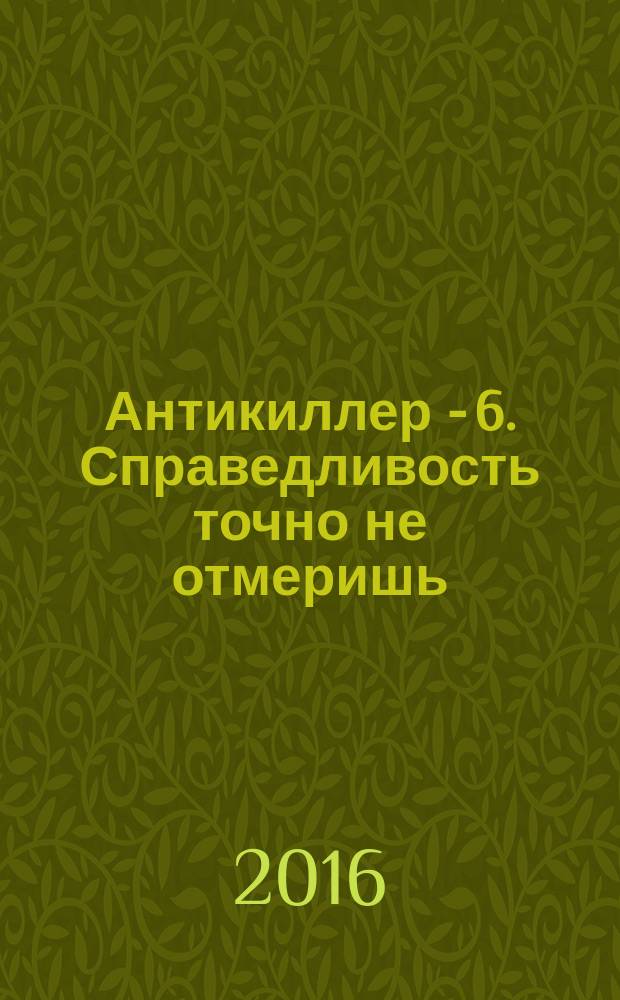 Антикиллер - 6. Справедливость точно не отмеришь : роман