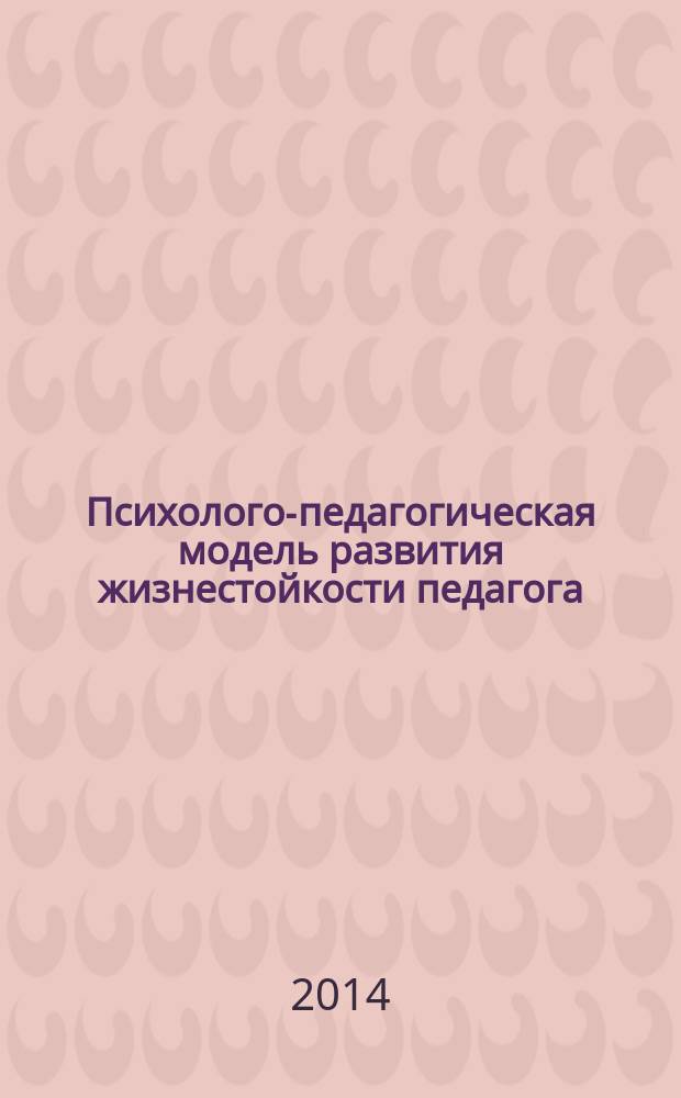 Психолого-педагогическая модель развития жизнестойкости педагога : автореферат диссертации на соискание ученой степени кандидата психологических наук : специальность 19.00.07<Пед. психология>