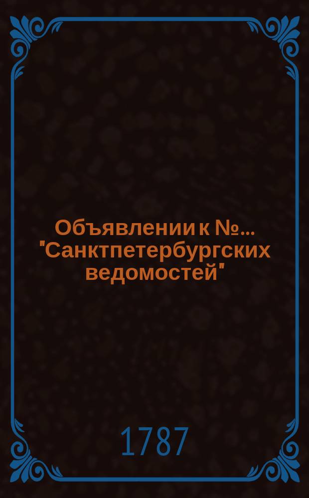 Объявлении к №… "Санктпетербургских ведомостей" : [Казенные. Подряды]. 1787, № 26 (30 марта)