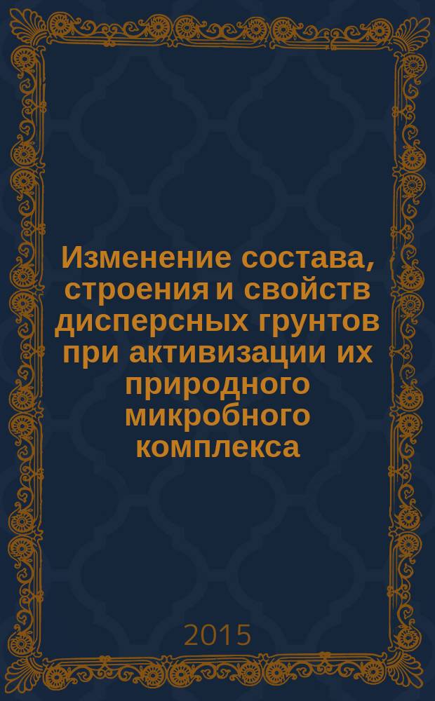 Изменение состава, строения и свойств дисперсных грунтов при активизации их природного микробного комплекса : автореферат диссертации на соискание ученой степени кандидата геолого-минералогических наук : специальность 25.00.08 <>