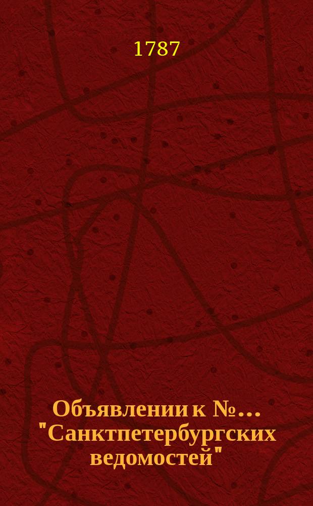 Объявлении к №… "Санктпетербургских ведомостей" : [Казенные. Подряды]. 1787, № 18 (2 марта)