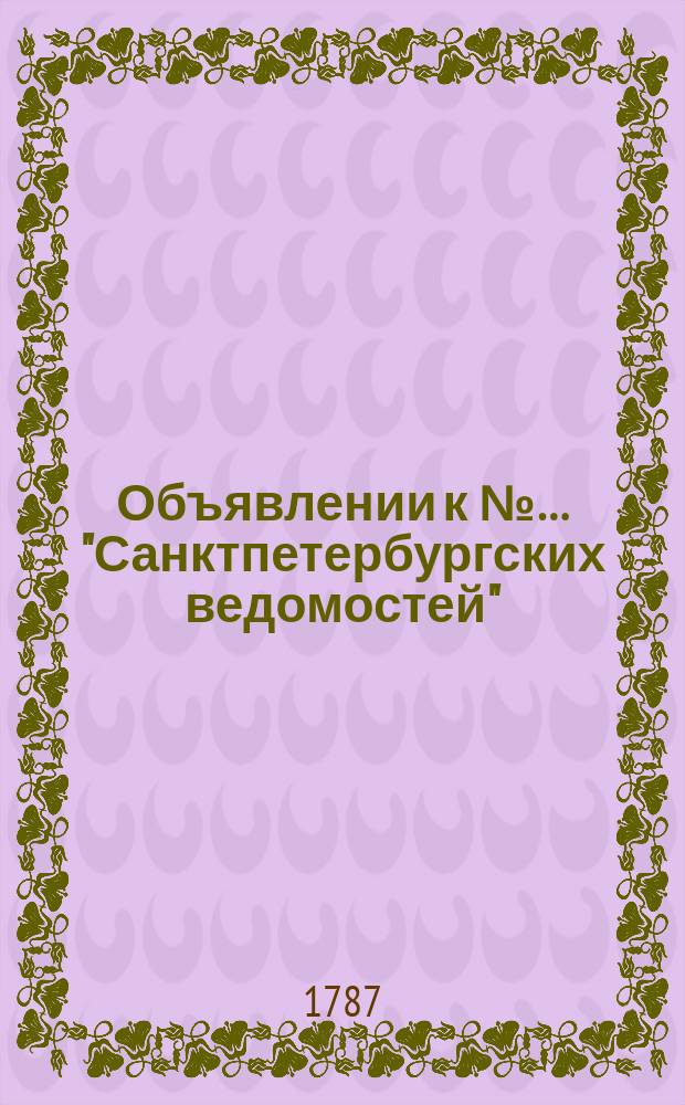 Объявлении к №… "Санктпетербургских ведомостей" : [Казенные. Подряды]. 1787, № 16 (23 фев.)