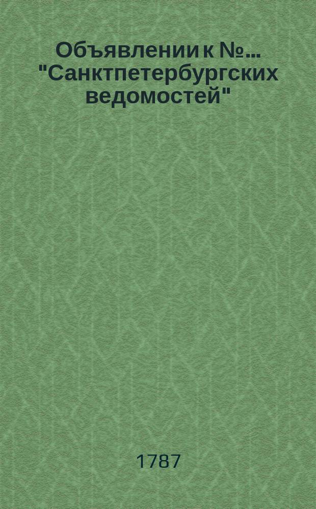 Объявлении к №… "Санктпетербургских ведомостей" : [Казенные. Подряды]. 1787, № 2 (5 янв.)