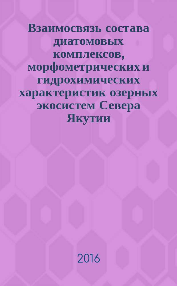 Взаимосвязь состава диатомовых комплексов, морфометрических и гидрохимических характеристик озерных экосистем Севера Якутии : автореферат диссертации на соискание ученой степени кандидата биологических наук : специальность 03.02.08 <Экология>