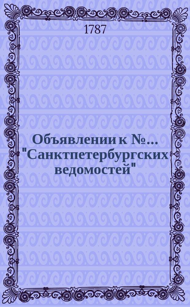 Объявлении к №… "Санктпетербургских ведомостей" : [Казенные. Подряды]. 1787, № 10 (2 фев.)