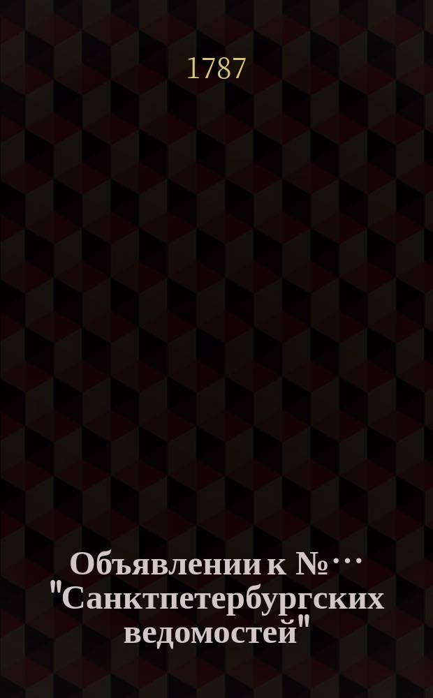 Объявлении к №… "Санктпетербургских ведомостей" : [Казенные. Подряды]. 1787, № 13 (12 фев.)