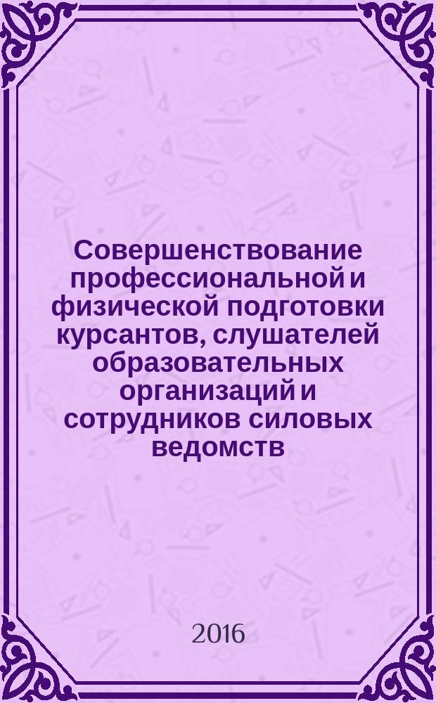 Совершенствование профессиональной и физической подготовки курсантов, слушателей образовательных организаций и сотрудников силовых ведомств : материалы XVIII международной научно-практической конференции, 16-17 июня 2016 г. : в 2 т