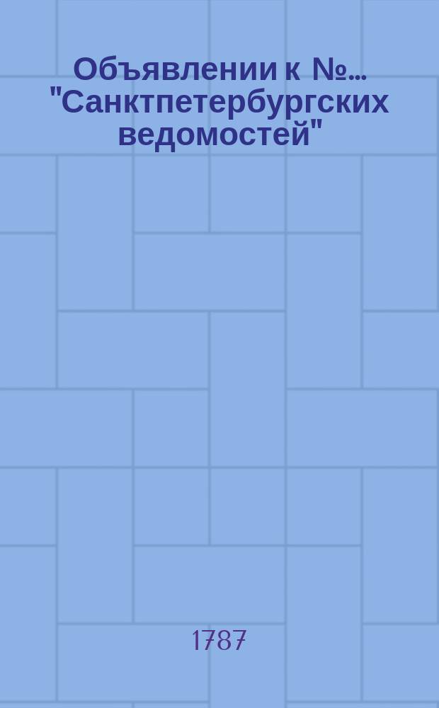Объявлении к №… "Санктпетербургских ведомостей" : [Казенные. Подряды]. 1787, № 42 (25 мая)