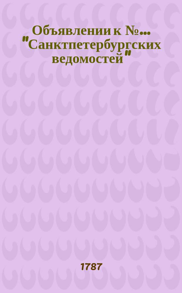 Объявлении к №… "Санктпетербургских ведомостей" : [Казенные. Подряды]. 1787, № 55 (9 июля)