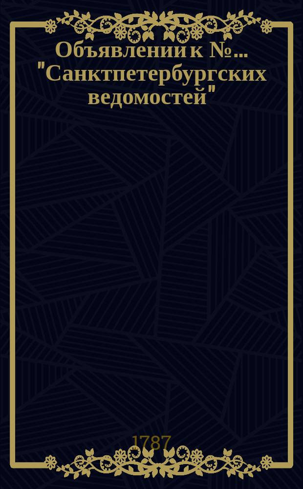 Объявлении к №… "Санктпетербургских ведомостей" : [Казенные. Подряды]. 1787, № 54 (6 июля)