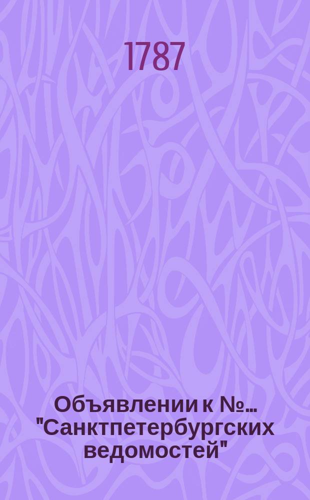 Объявлении к №… "Санктпетербургских ведомостей" : [Казенные. Подряды]. 1787, № 46 (8 июня)