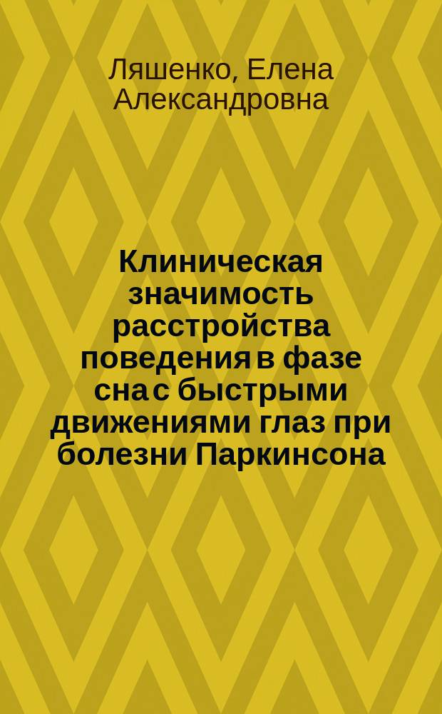 Клиническая значимость расстройства поведения в фазе сна с быстрыми движениями глаз при болезни Паркинсона : автореферат диссертации на соискание ученой степени кандидата медицинских наук : специальность 14.01.11 <Нервные болезни>