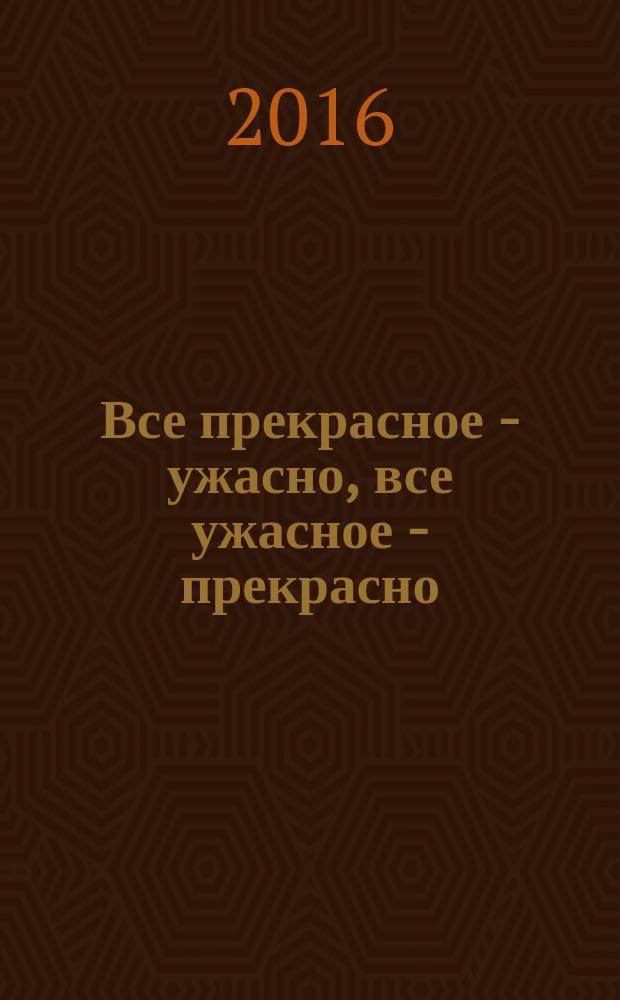 Все прекрасное - ужасно, все ужасное - прекрасно : этюды о художниках и живописи