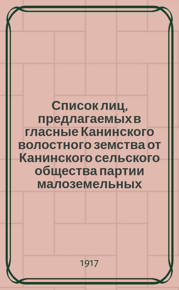 Список лиц, предлагаемых в гласные Канинского волостного земства от Канинского сельского общества партии малоземельных, августа 14 дня N°1 : листовка