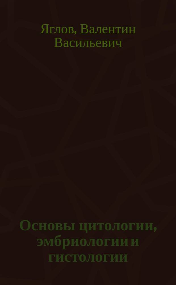Основы цитологии, эмбриологии и гистологии : учебник : для студентов высших учебных заведений, обучающихся по специальности 36.05.01 "Ветеринария" (квалификация "врач")