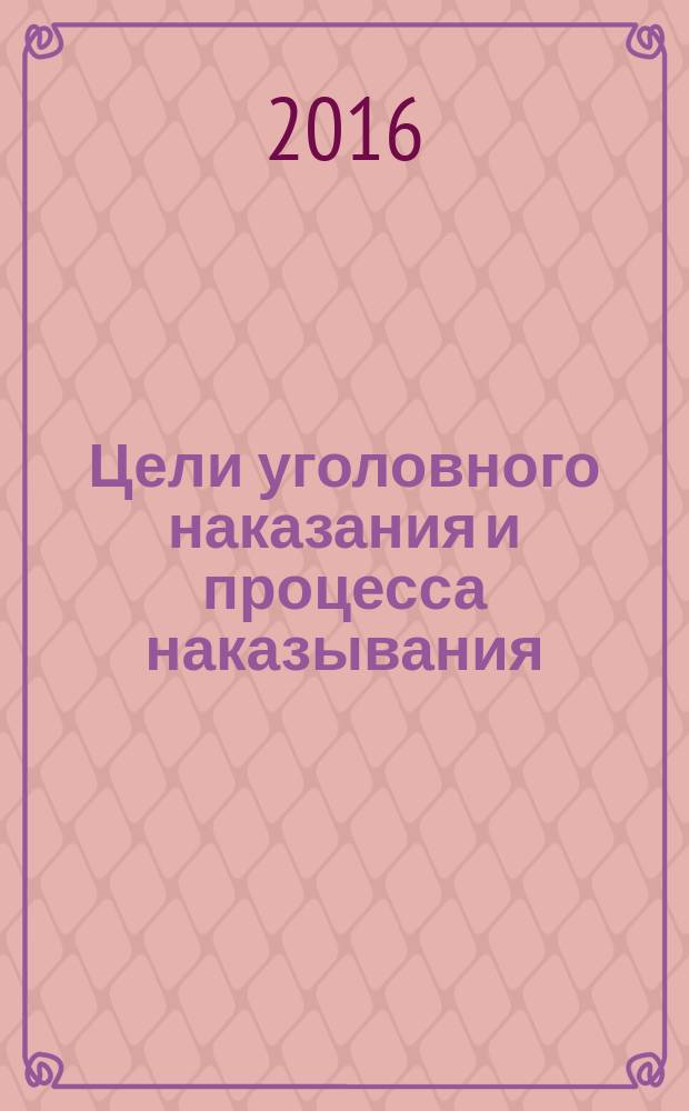 Цели уголовного наказания и процесса наказывания : монография