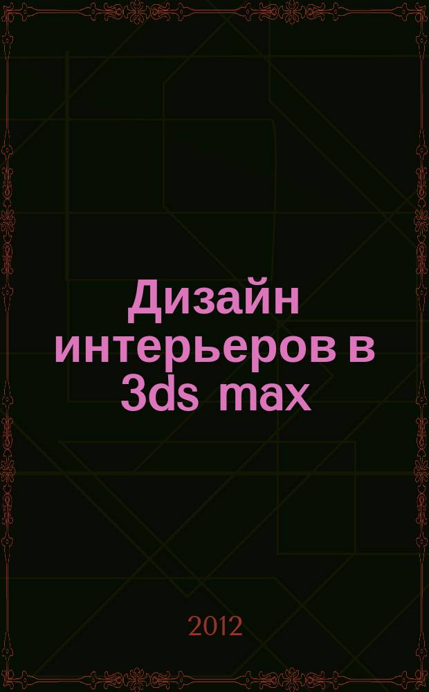 Дизайн интерьеров в 3ds max : учебное пособие для студентов по направлению подготовки бакалавров 2304000.62 "Информационные системы и технологии", профили: "Информационные технологии в дизайне" и "Информационные технологии в медиаиндустрии", а также для направления подготовки магистров 230400.68 "Информационные системы и технологии", программы: "Информационная поддержка жизненного цикла изделий и инфраструктуры" и "Информационные технологии в дизайне"