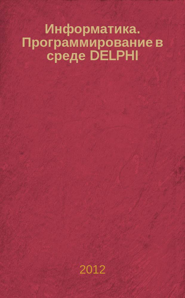 Информатика. Программирование в среде DELPHI : учебное пособие