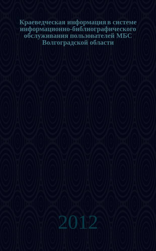 Краеведческая информация в системе информационно-библиографического обслуживания пользователей МБС Волгоградской области : аналитический обзор деятельности МБС ... ... за 2011 год