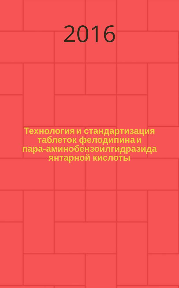 Технология и стандартизация таблеток фелодипина и пара-аминобензоилгидразида янтарной кислоты : автореферат диссертации на соискание ученой степени кандидата фармацевтических наук : специальность 14.04.01 <Технология получения лекарств>