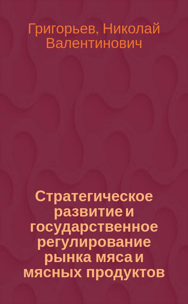 Стратегическое развитие и государственное регулирование рынка мяса и мясных продуктов : автореферат дис. на соиск. уч. степ. доктора экономических наук : специальность 08.00.05 <эк. и упр. нар. хоз.>