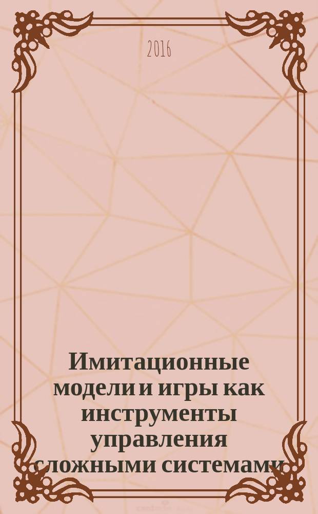 Имитационные модели и игры как инструменты управления сложными системами : конспект и материалы курса, включая учебные пособия для самостоятельного использования