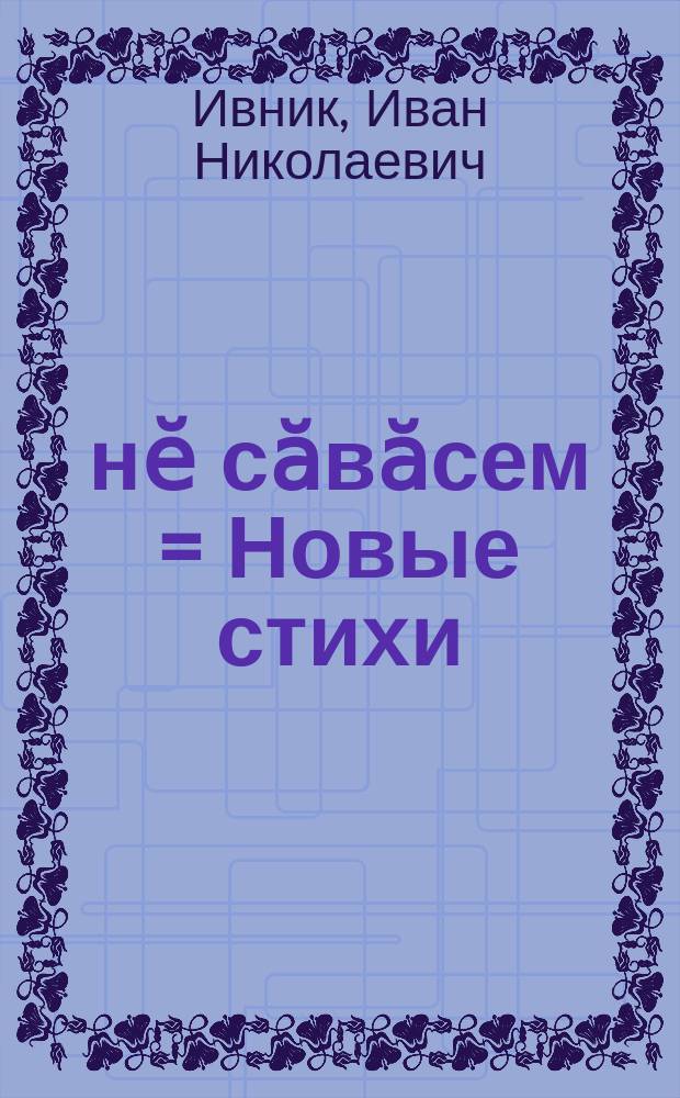 Ҫӗнӗ сӑвӑсем = Новые стихи