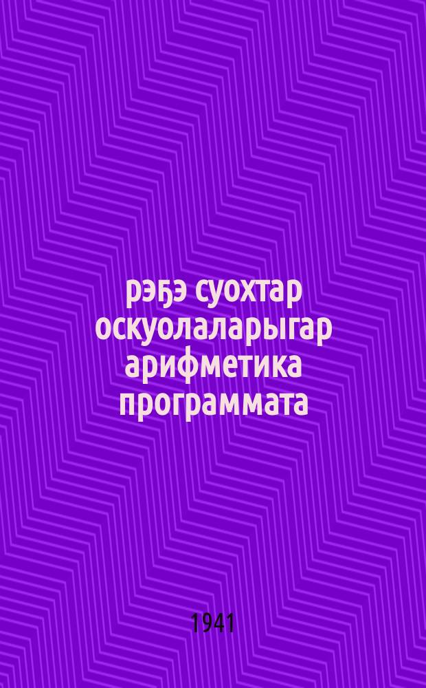 Үөрэҕэ суохтар оскуолаларыгар арифметика программата = [Программа по арифметикедля школ неграмотности]