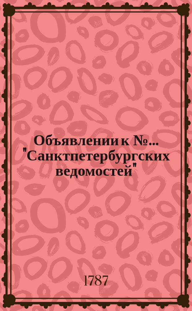 Объявлении к № ... "Санктпетербургских ведомостей" : [Казенные. Подряды]. 1787, № 82 (12 окт.)