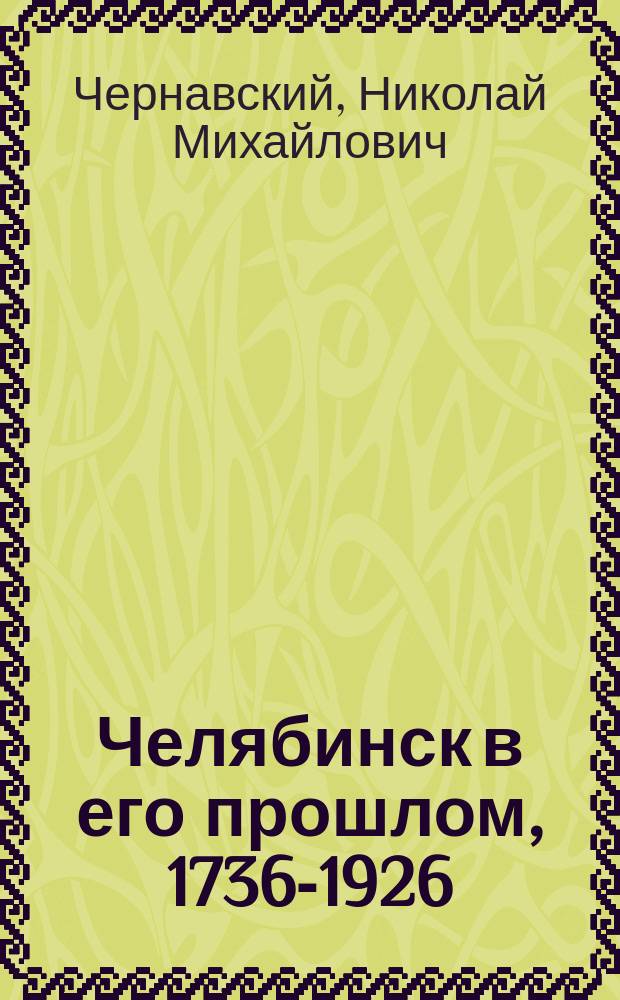 Челябинск в его прошлом, 1736-1926 : (хроника)