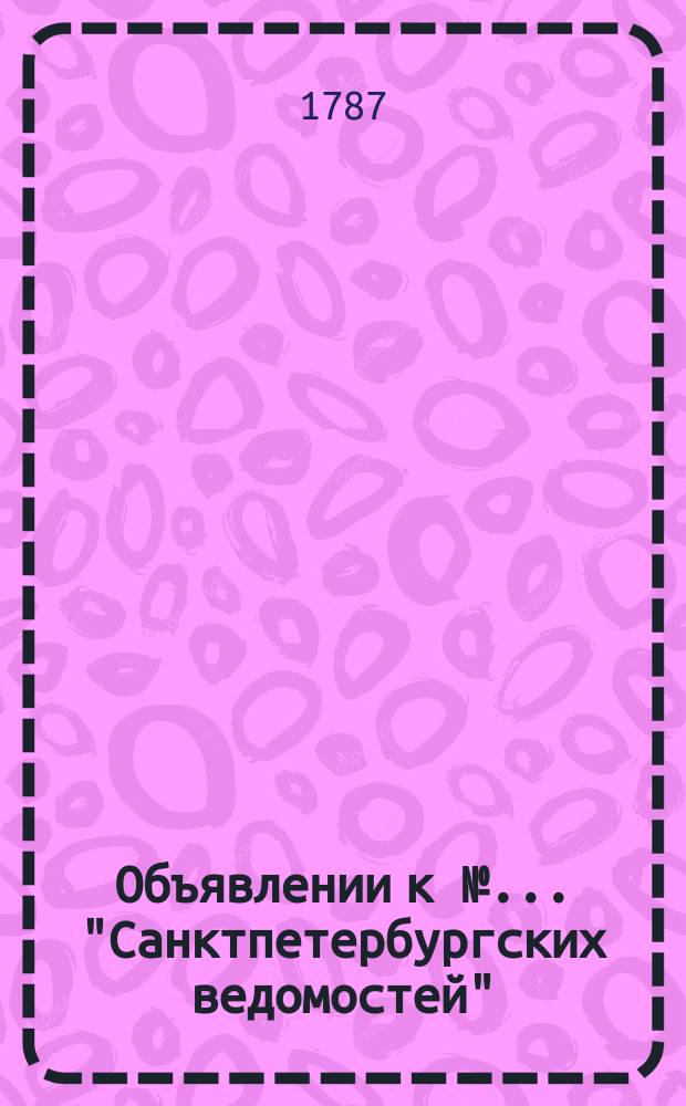 Объявлении к № ... "Санктпетербургских ведомостей" : [Казенные. Подряды]. 1787, № 94 (23 нояб.)