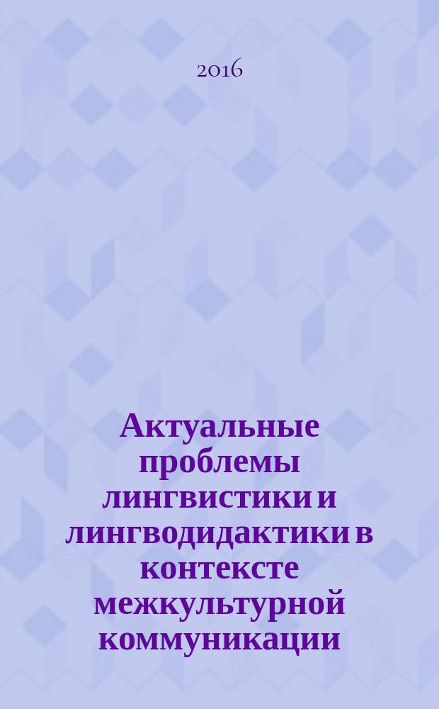 Актуальные проблемы лингвистики и лингводидактики в контексте межкультурной коммуникации : сборник статей IV международной научно-практической конференции, 16-17 мая 2016 года