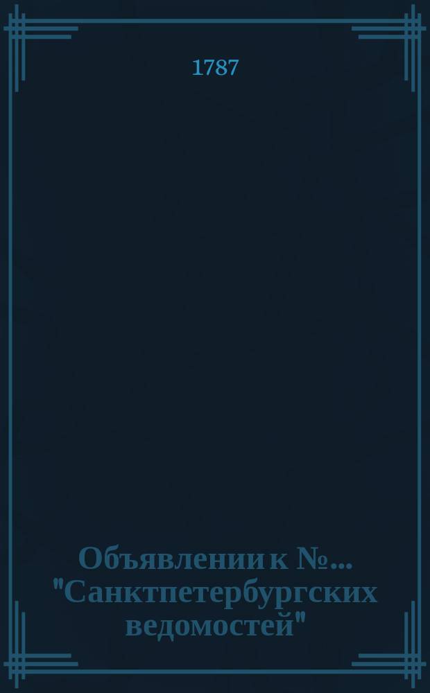 Объявлении к № ... "Санктпетербургских ведомостей" : [Казенные. Подряды]. 1787, № 92 (16 нояб.)