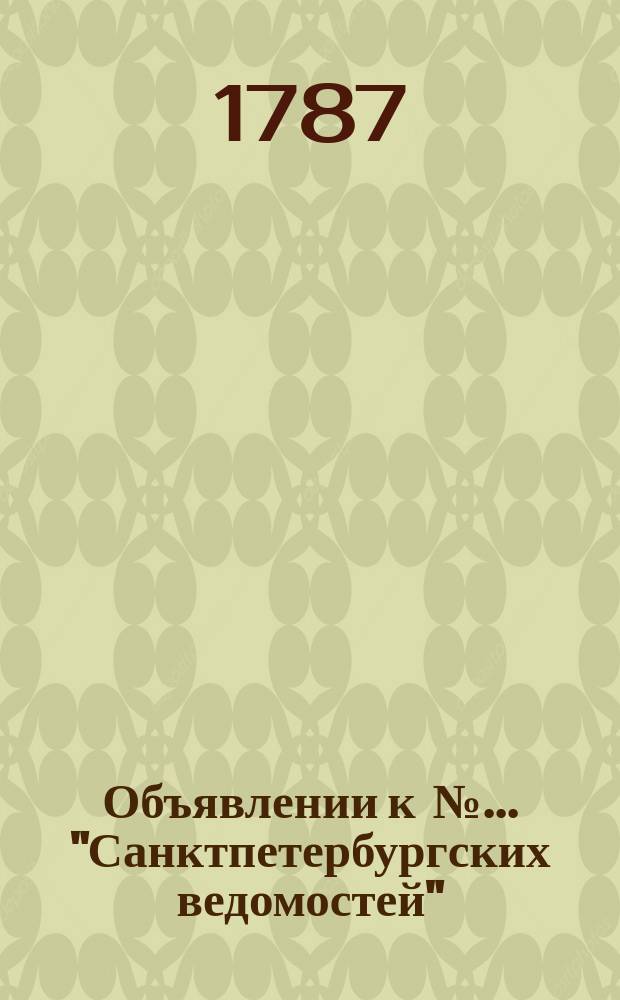 Объявлении к № ... "Санктпетербургских ведомостей" : [Казенные. Подряды]. 1787, № 85 (22 окт.)