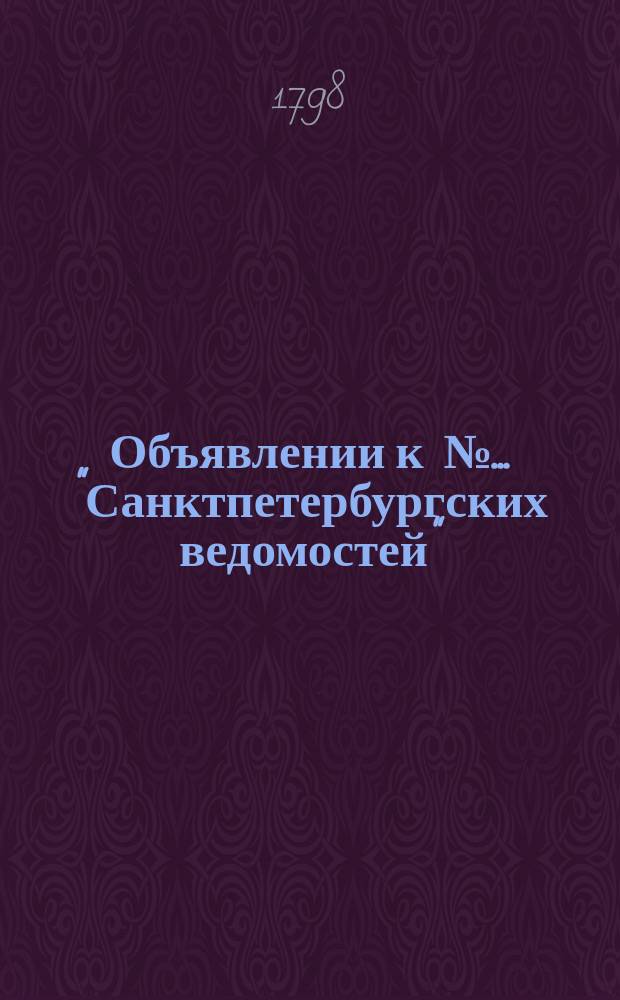 Объявлении к № ... "Санктпетербургских ведомостей" : [Казенные. Подряды]. 1798, к № 11 (5 февр.)