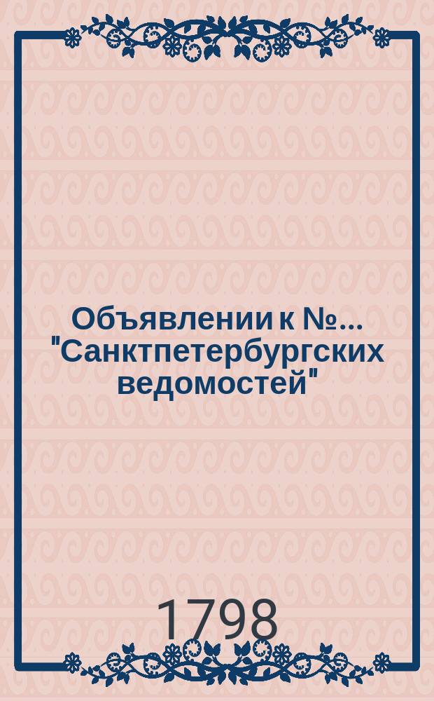 Объявлении к № ... "Санктпетербургских ведомостей" : [Казенные. Подряды]. 1798, к № 18 (2 марта)