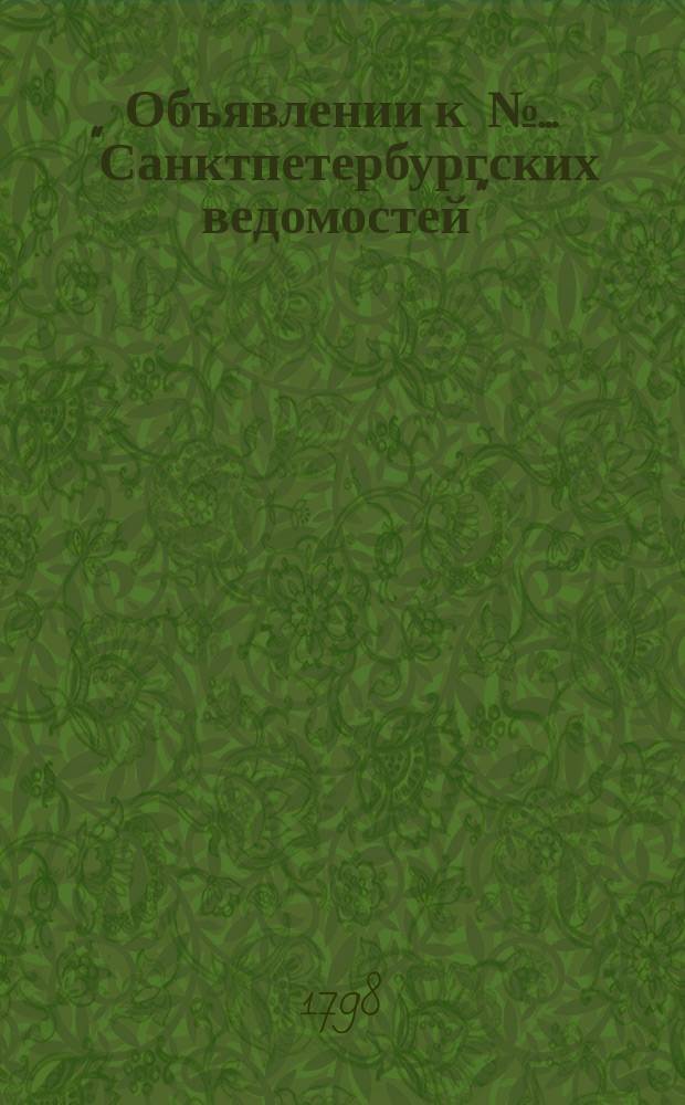 Объявлении к № ... "Санктпетербургских ведомостей" : [Казенные. Подряды]. 1798, к № 20 (9 марта)